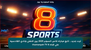 تردد جديد.. تابع مباراة كأس السوبر 2025 بين الأهلي ونادي القادسية على قناة 8 thamanyah TV